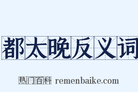 都太晚反义词是什么意思的图片